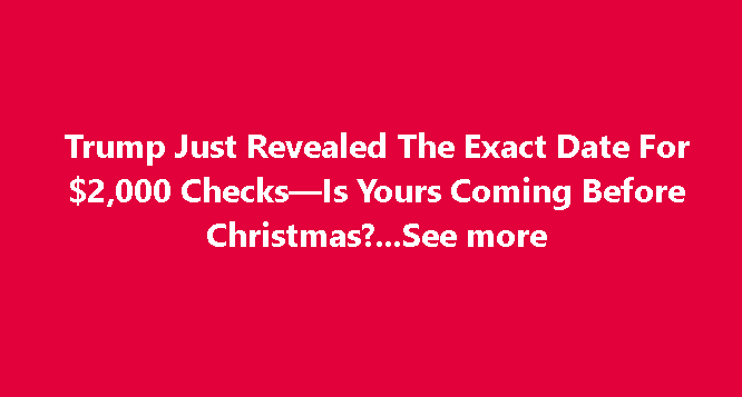Trump Just Revealed The Exact Date For $2,000 Checks, Is Yours Coming Before Christmas?